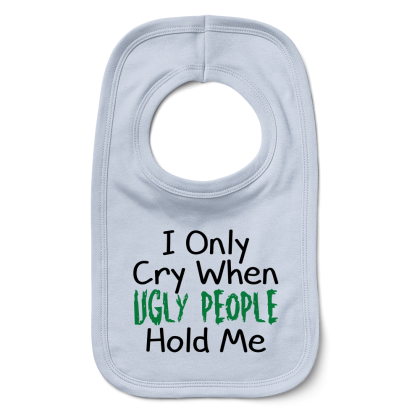 I Only Cry When Ugly People Hold Me Bib